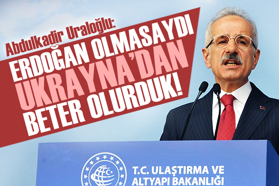 Bakan Uraloğlu: Erdoğan olmasaydı Ukrayna dan daha kötü olurduk!