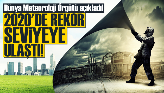 Dünya Meteoroloji Örgütü açıkladı! 2020 de rekor seviyeye ulaştı