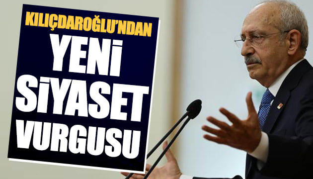 Kılıçdaroğlu ndan yeni siyaset anlayışı vurgusu