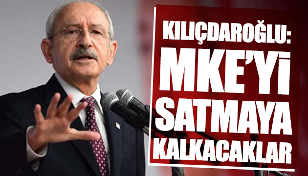 Kılıçdaroğlu: MKE yi satmaya kalkacaklar