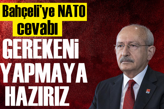 Kılıçdaroğlu ndan Bahçeli ye NATO cevabı!