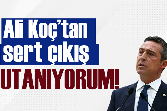 Ali Koç: Utanıyorum