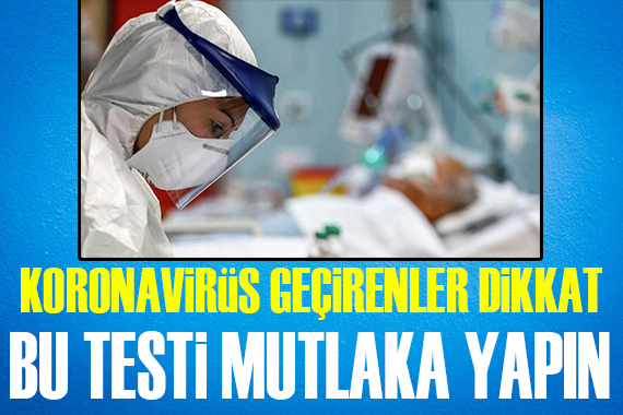 Koronavirüs geçirenler dikkat! Bu testi mutlaka yaptırın