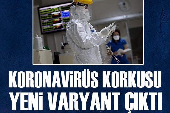 Koronavirüs korkusu! Yeni varyant çıktı