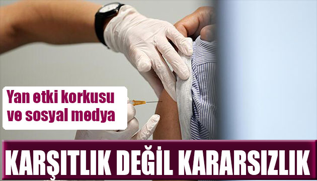 Aşı karşıtlığı değil kararsızlığı var! En çok yan etki korkutuyor