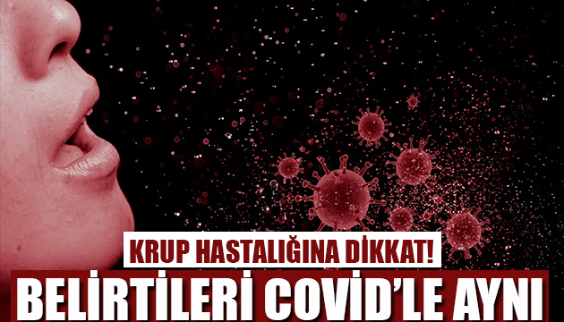 Krup hastalığına dikkat! Covid le belirtileri aynı