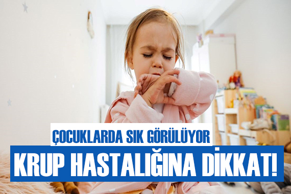 Çocuklarda sık görülüyor! Krup hastalığına dikkat