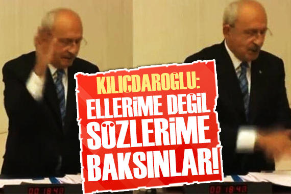 Kılıçdaroğlu: Ellerime değil sözlerime baksınlar!