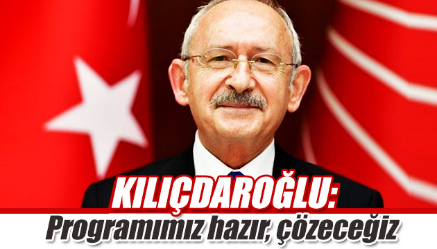 Kılıçdaroğlu: Türkiye nin sorunlarına talibim