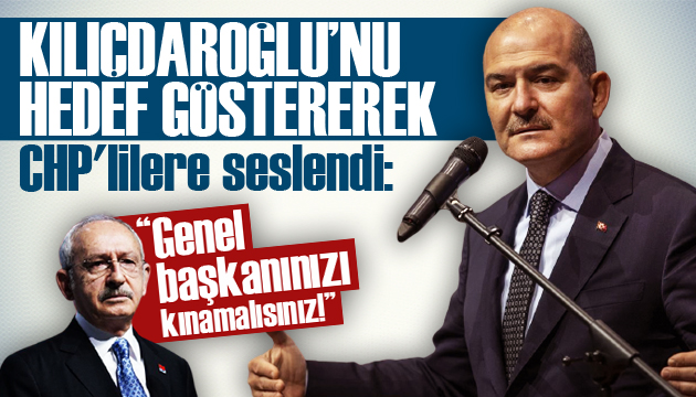 Bakan Soylu dan CHP lilere: Genel başkanınızı kınamalısınız!