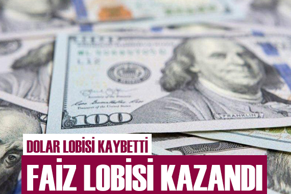 Dolar lobisi kaybetti faiz lobisi kazandı!