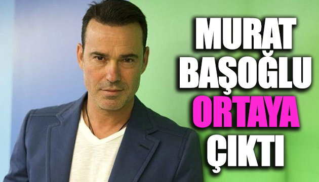 Murat Başoğlu ortaya çıktı