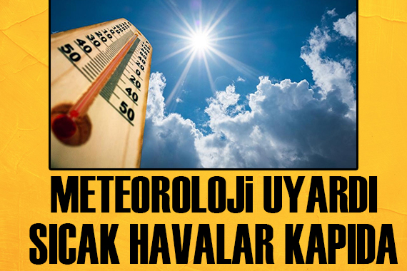 Meteoroloji uyardı: Sıcak havalar kapıda