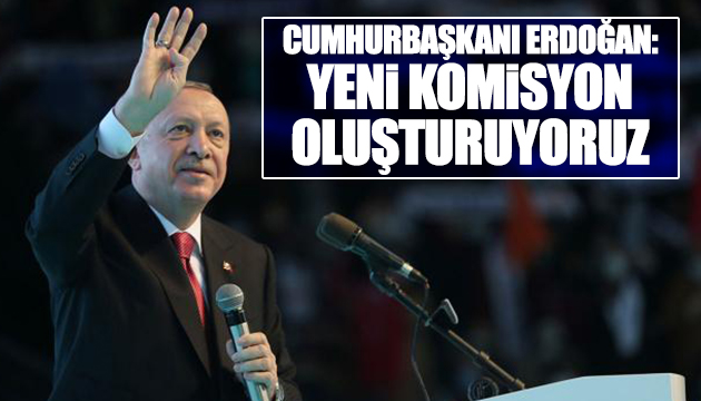 Erdoğan: Yeni bir komisyon oluşturuyoruz