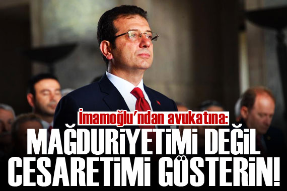 İmamoğlu ndan avukatına: Mağduriyetimi değil, cesaretimi gösterin!