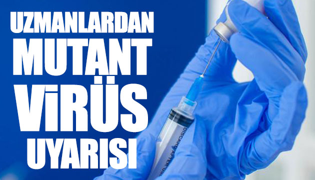 Uzmanlardan mutant virüs uyarısı