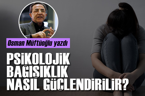 Prof. Dr. Osman Müftüoğlu yazdı: Psikolojik bağışıklık nasıl güçlendirilir?