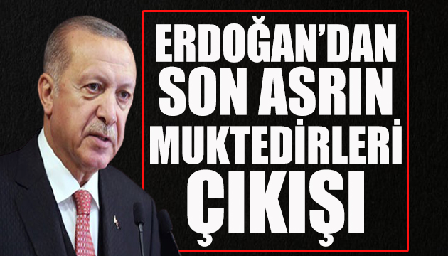 Erdoğan dan  son asrın muktedirleri  çıkışı