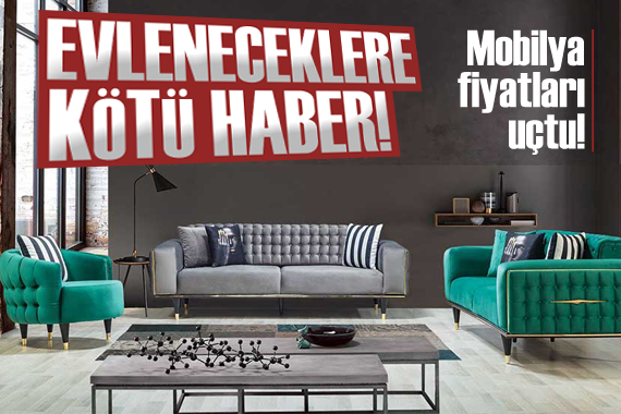 Evleneceklere kötü haber: Mobilya fiyatları uçtu!