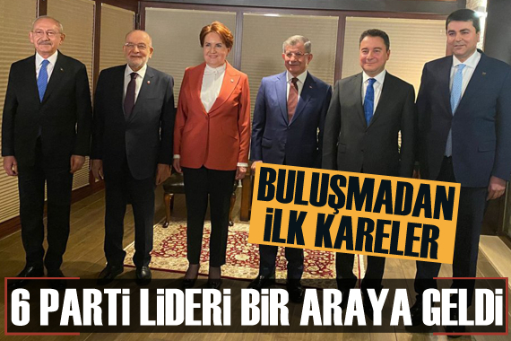 6 muhalefet partisi lideri bir araya geldi!