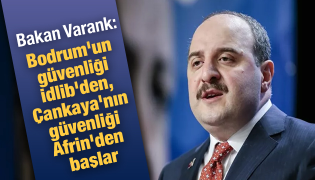 Bakan Varank: Bodrum un güvenliği İdlib den, Çankaya nın güvenliği Afrin den başlar