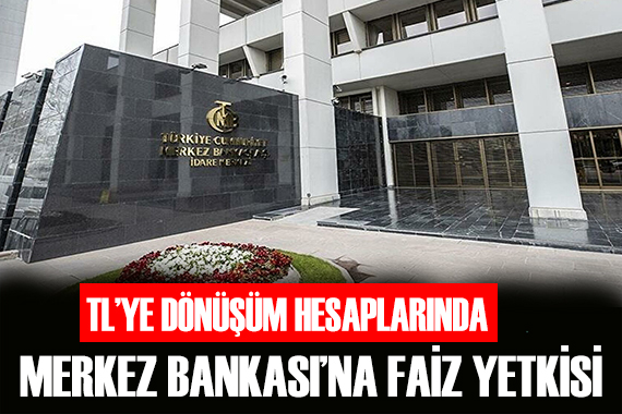 TL ye dönüşüm hesaplarında Merkez Bankası na faiz yetkisi!