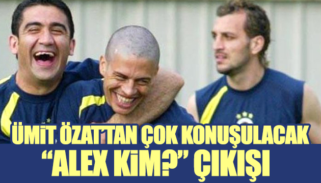 Ümit Özat: Alex kim?