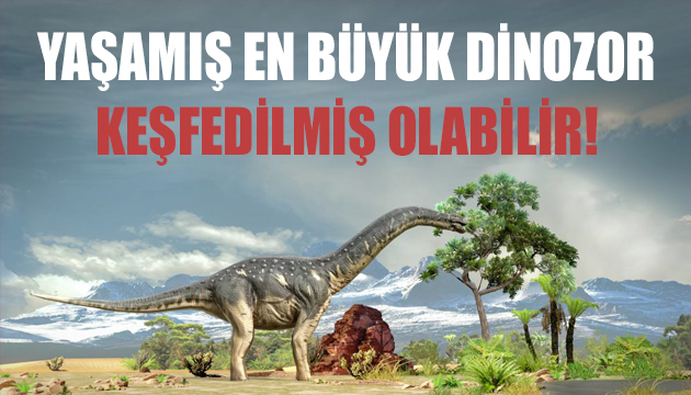 Yaşamış en büyük dinozor keşfedilmiş olabilir!