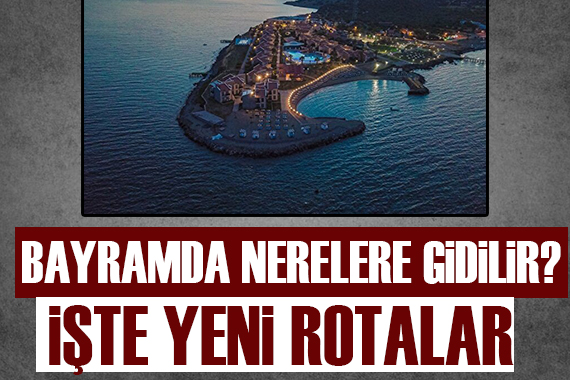 Bayramda nerelere gidilir? İşte yeni rotalar