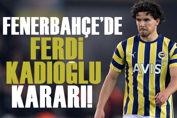 Fenerbahçe de Ferdi Kadıoğlu kararı!