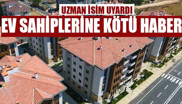 Ev sahiplerine kötü haber! Uzman isim açıkladı