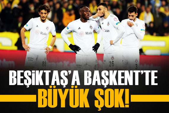 Beşiktaş a Başkent te büyük şok!