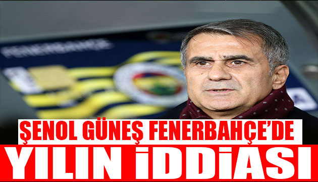 Yılın iddiası! Şenol Güneş Fenerbahçe de