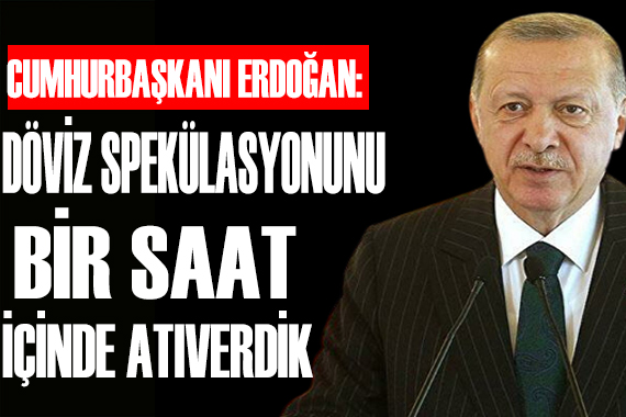 Cumhurbaşkanı Erdoğan: Döviz spekülasyonunu bir saat içinde atıverdik