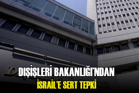Türkiye den İsrail e sert tepki