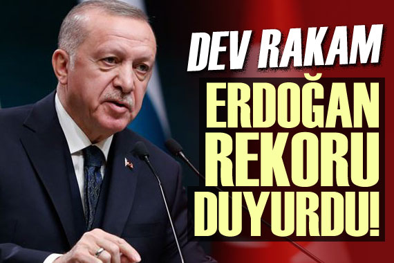 Erdoğan rekoru duyurdu! Dev rakam