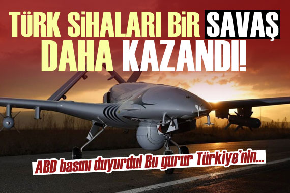 ABD basını duyurdu: Türk SİHA ları bir savaş daha kazandı!