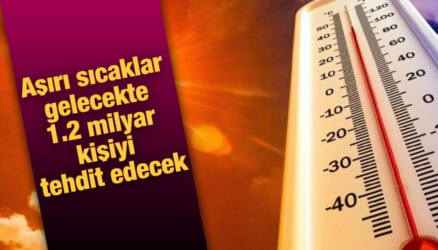 Aşırı sıcaklar gelecekte 1.2 milyar kişiyi tehdit edecek!