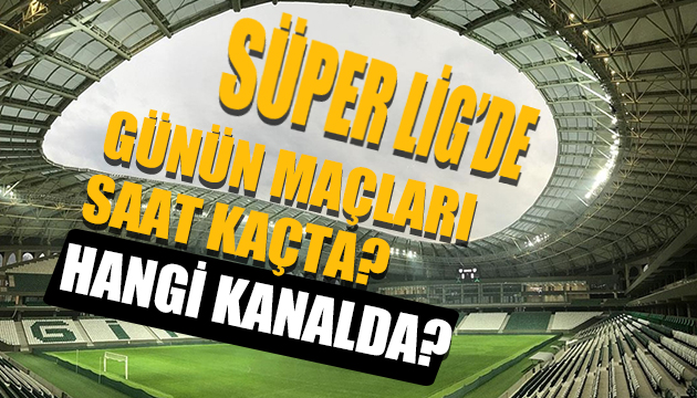 Süper Lig de günün maçları saat kaçta? Hangi kanalda?