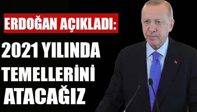 Erdoğan: 2021 yılında temellerini atacağız