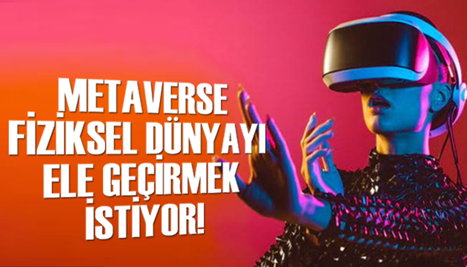 Teknoloji şirketleri  metaverse  ile  fiziksel dünyayı  ele geçirmek istiyor!