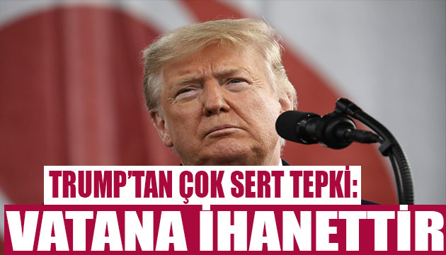 Trump tan sert çıkış! Vatana ihanetle suçladı