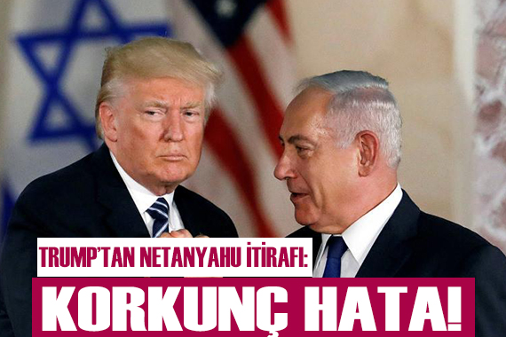Trump tan Netanyahu itirafı!