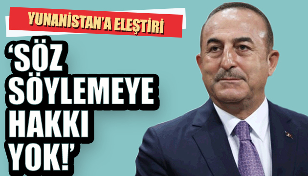 Bakan Çavuşoğlu ndan Yunanistan a eleştiri