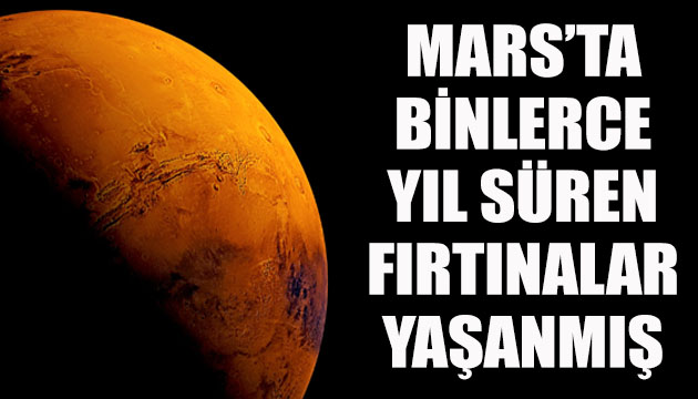 Mars ta binlerce yıl süren fırtınalar yaşanmış!