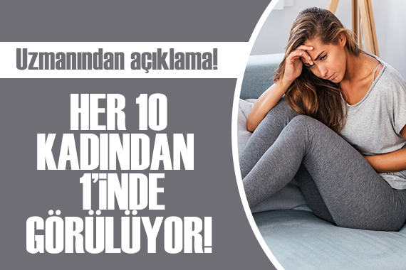 Uzmanından açıklama: Her 10 kadından 1’inde görülüyor!