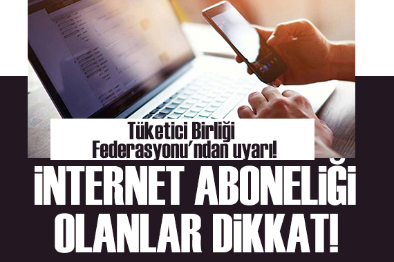 Tüketici Birliği Federasyonu ndan internet abonelerine uyarı!