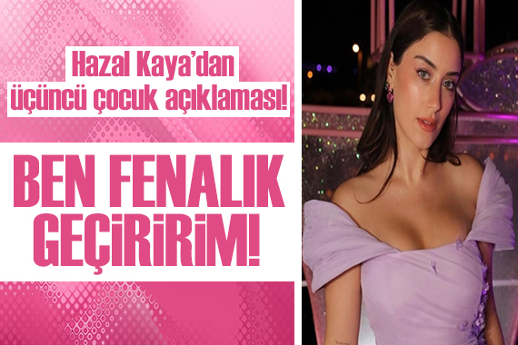 Hazal Kaya dan üçüncü çocuk açıklaması!