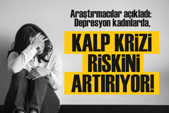 Araştırmacılar açıkladı: Depresyon kadınlarda kalp krizi riskini artırıyor!