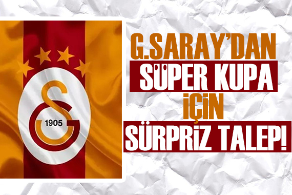 Galatasaray dan Süper Kupa için sürpriz talep!